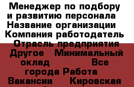 Менеджер по подбору и развитию персонала › Название организации ­ Компания-работодатель › Отрасль предприятия ­ Другое › Минимальный оклад ­ 29 000 - Все города Работа » Вакансии   . Кировская обл.,Соломинцы д.
